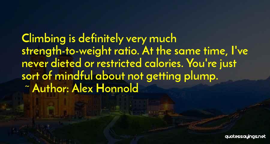 Alex Honnold Quotes: Climbing Is Definitely Very Much Strength-to-weight Ratio. At The Same Time, I've Never Dieted Or Restricted Calories. You're Just Sort