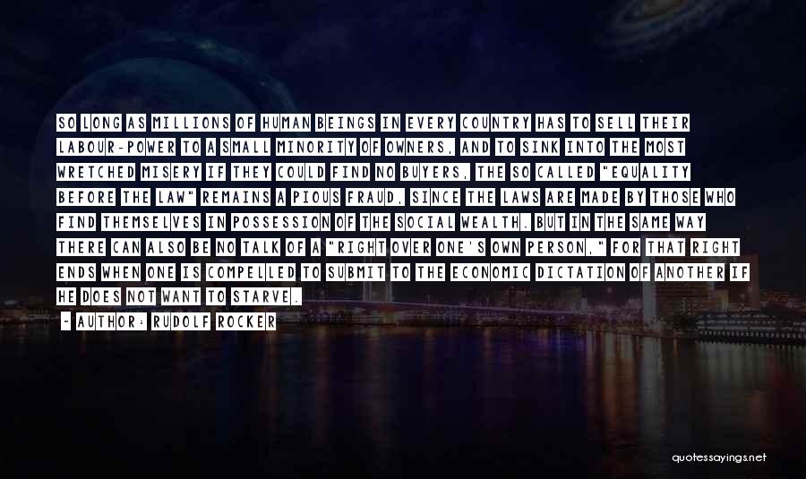 Rudolf Rocker Quotes: So Long As Millions Of Human Beings In Every Country Has To Sell Their Labour-power To A Small Minority Of