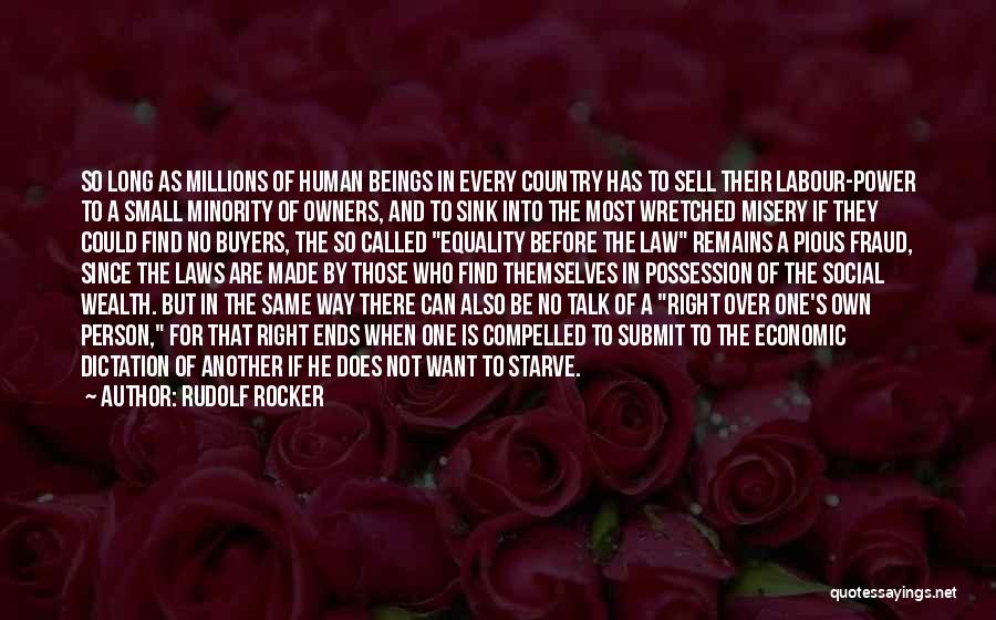 Rudolf Rocker Quotes: So Long As Millions Of Human Beings In Every Country Has To Sell Their Labour-power To A Small Minority Of