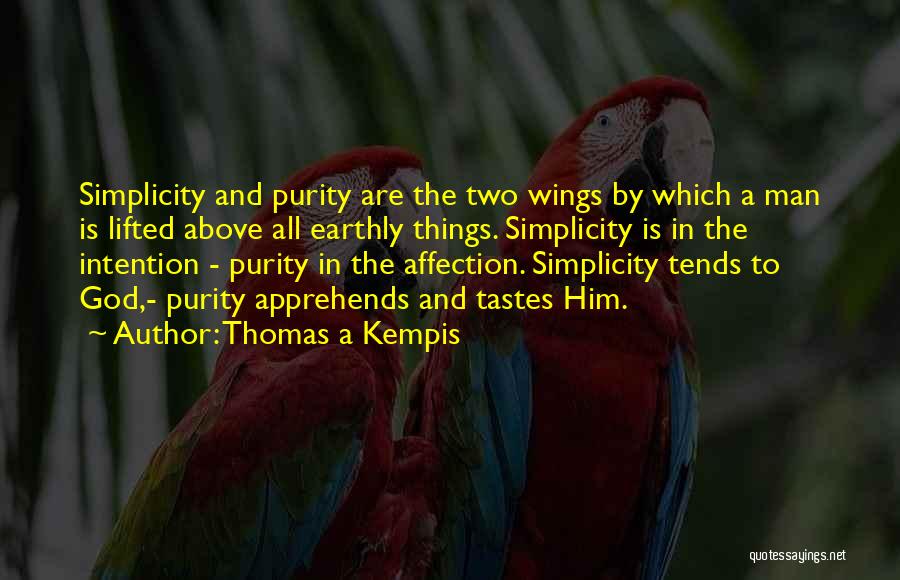 Thomas A Kempis Quotes: Simplicity And Purity Are The Two Wings By Which A Man Is Lifted Above All Earthly Things. Simplicity Is In