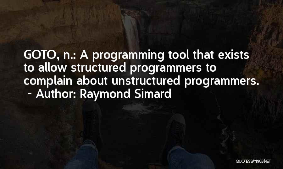 Raymond Simard Quotes: Goto, N.: A Programming Tool That Exists To Allow Structured Programmers To Complain About Unstructured Programmers.