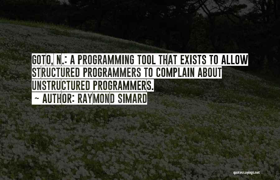 Raymond Simard Quotes: Goto, N.: A Programming Tool That Exists To Allow Structured Programmers To Complain About Unstructured Programmers.