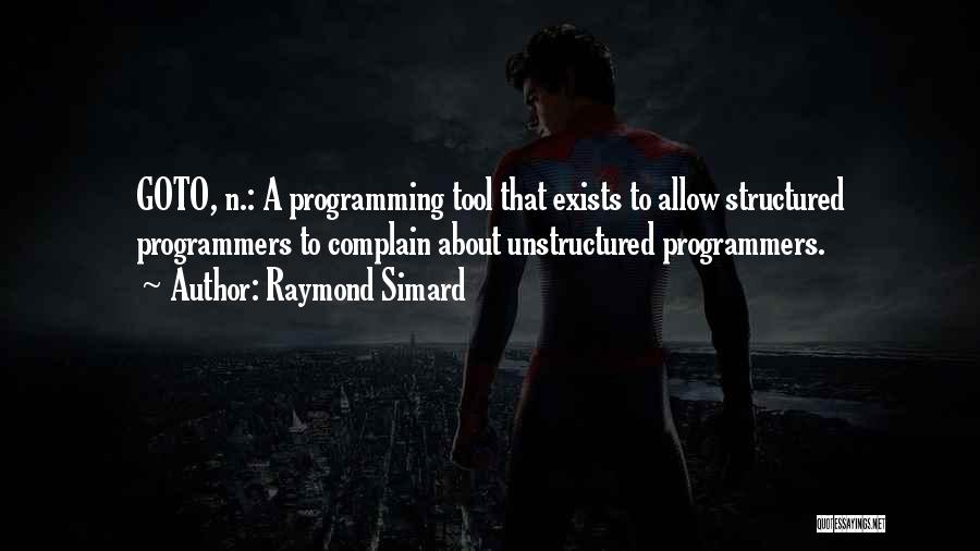 Raymond Simard Quotes: Goto, N.: A Programming Tool That Exists To Allow Structured Programmers To Complain About Unstructured Programmers.