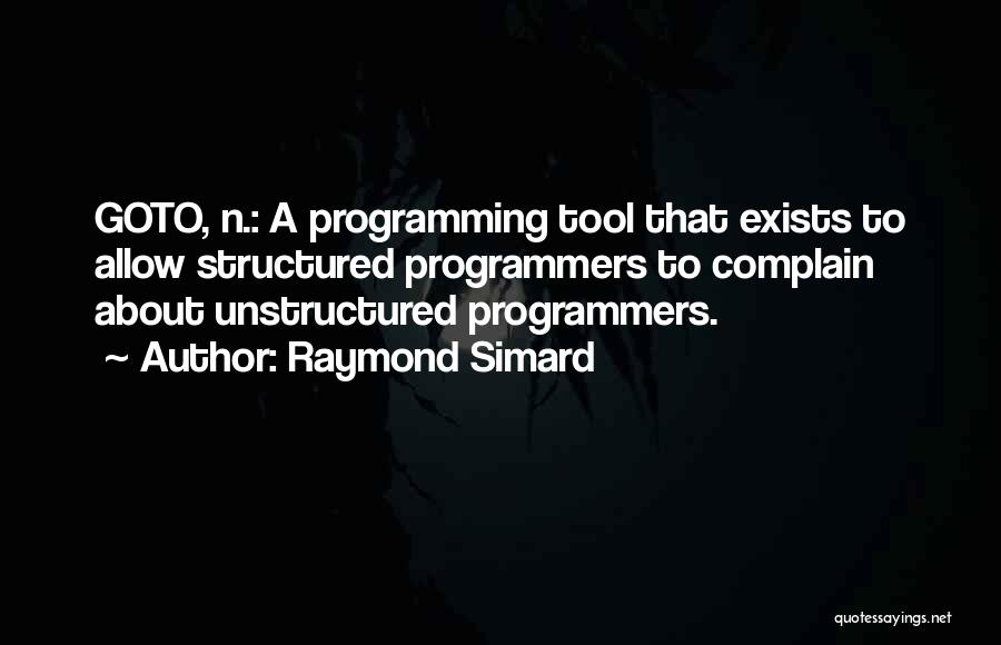 Raymond Simard Quotes: Goto, N.: A Programming Tool That Exists To Allow Structured Programmers To Complain About Unstructured Programmers.