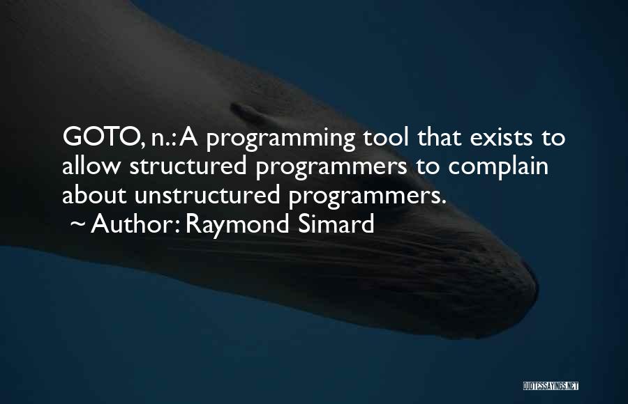 Raymond Simard Quotes: Goto, N.: A Programming Tool That Exists To Allow Structured Programmers To Complain About Unstructured Programmers.