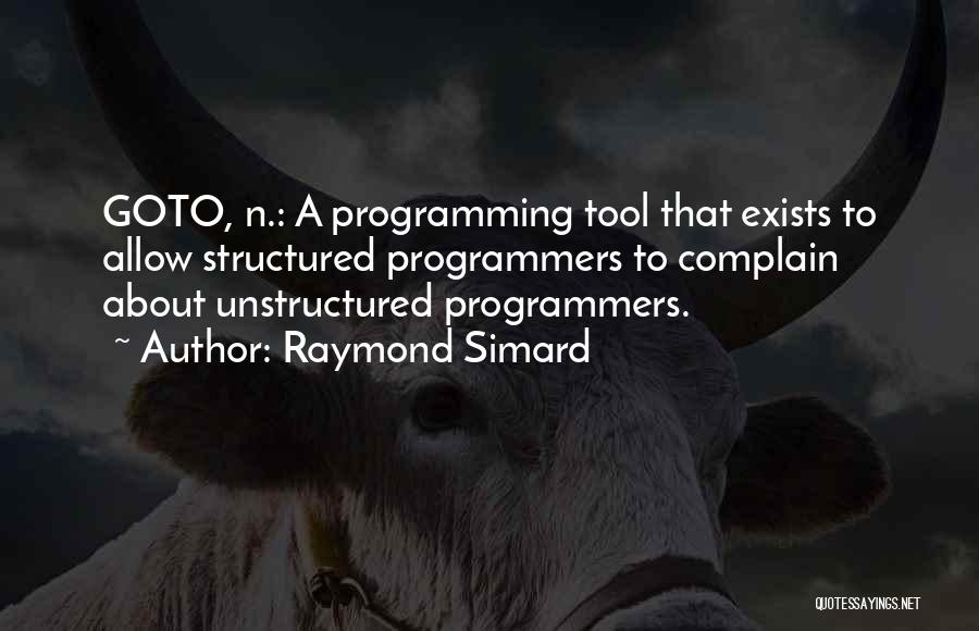 Raymond Simard Quotes: Goto, N.: A Programming Tool That Exists To Allow Structured Programmers To Complain About Unstructured Programmers.