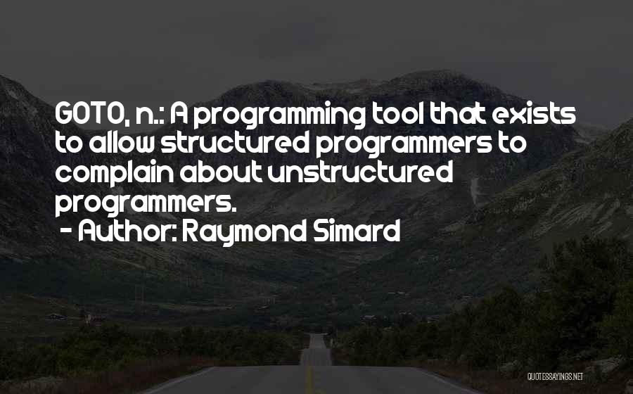 Raymond Simard Quotes: Goto, N.: A Programming Tool That Exists To Allow Structured Programmers To Complain About Unstructured Programmers.