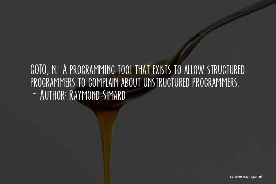 Raymond Simard Quotes: Goto, N.: A Programming Tool That Exists To Allow Structured Programmers To Complain About Unstructured Programmers.