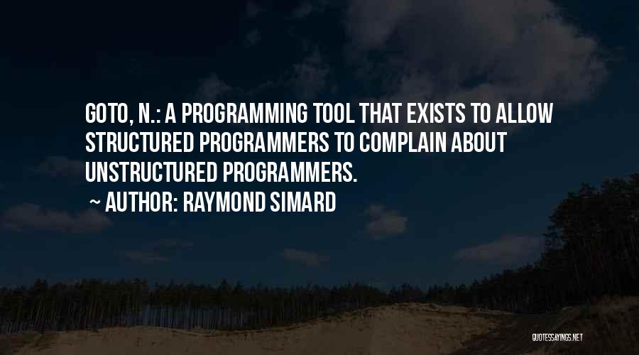 Raymond Simard Quotes: Goto, N.: A Programming Tool That Exists To Allow Structured Programmers To Complain About Unstructured Programmers.