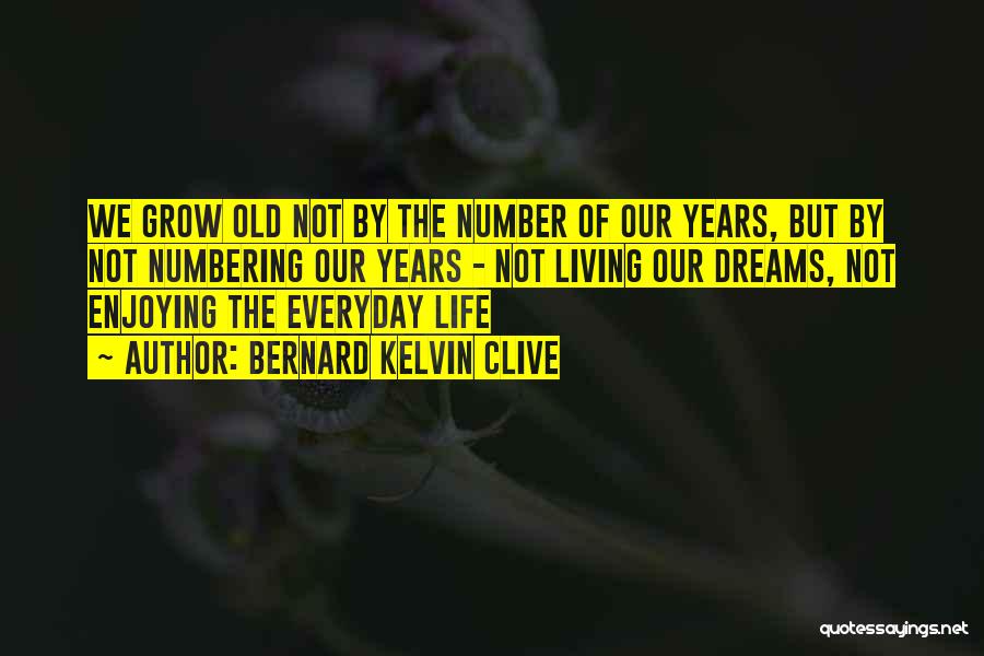 Bernard Kelvin Clive Quotes: We Grow Old Not By The Number Of Our Years, But By Not Numbering Our Years - Not Living Our