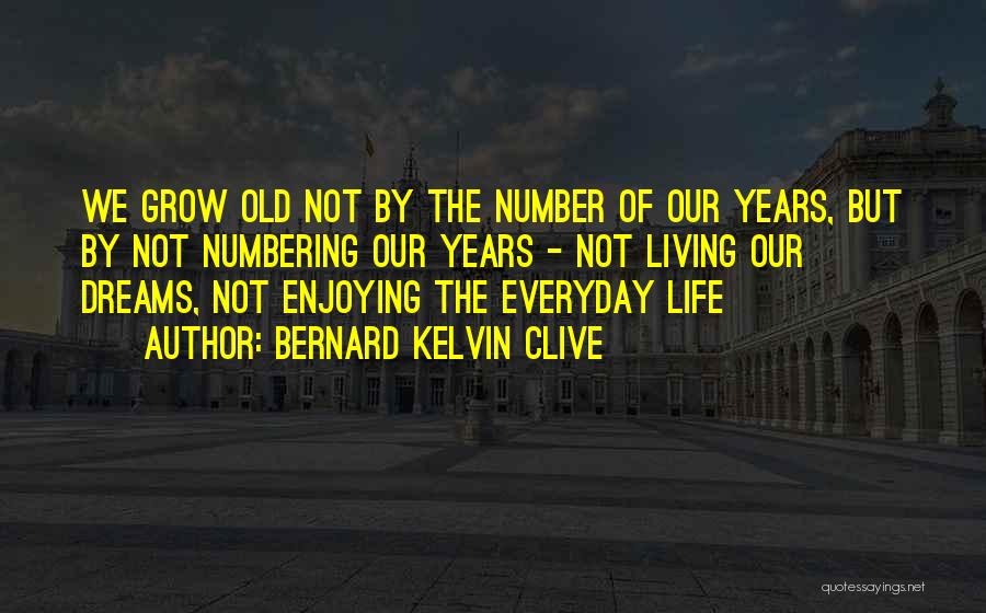 Bernard Kelvin Clive Quotes: We Grow Old Not By The Number Of Our Years, But By Not Numbering Our Years - Not Living Our