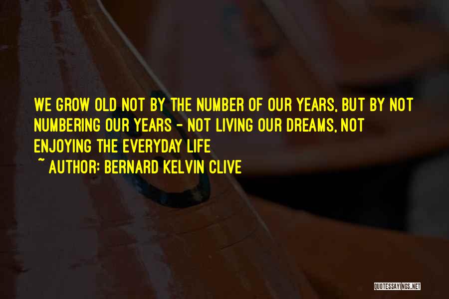 Bernard Kelvin Clive Quotes: We Grow Old Not By The Number Of Our Years, But By Not Numbering Our Years - Not Living Our