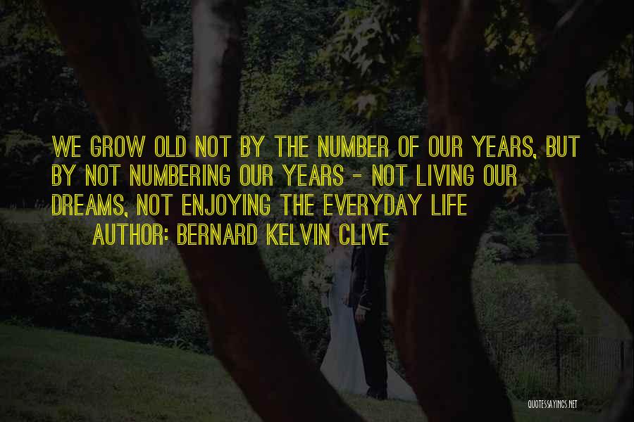 Bernard Kelvin Clive Quotes: We Grow Old Not By The Number Of Our Years, But By Not Numbering Our Years - Not Living Our