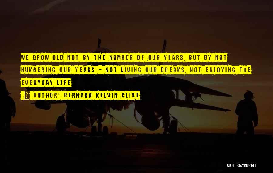 Bernard Kelvin Clive Quotes: We Grow Old Not By The Number Of Our Years, But By Not Numbering Our Years - Not Living Our