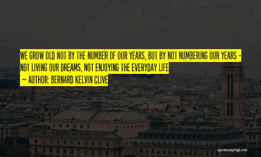 Bernard Kelvin Clive Quotes: We Grow Old Not By The Number Of Our Years, But By Not Numbering Our Years - Not Living Our