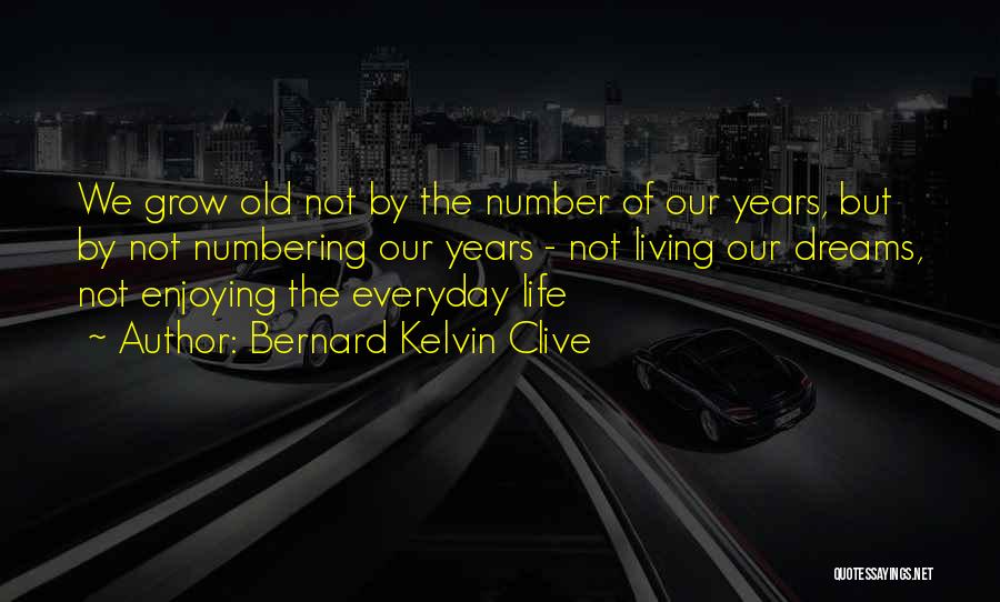 Bernard Kelvin Clive Quotes: We Grow Old Not By The Number Of Our Years, But By Not Numbering Our Years - Not Living Our