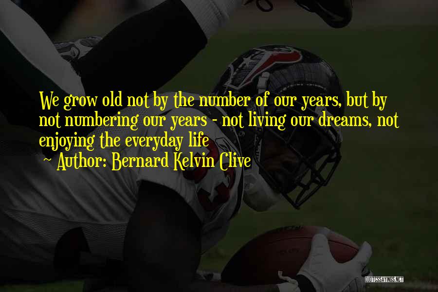 Bernard Kelvin Clive Quotes: We Grow Old Not By The Number Of Our Years, But By Not Numbering Our Years - Not Living Our