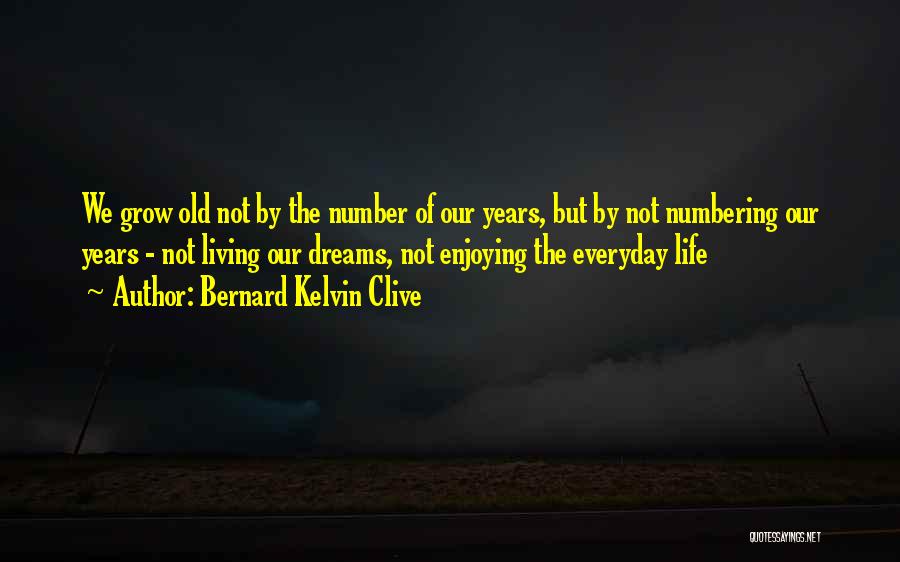 Bernard Kelvin Clive Quotes: We Grow Old Not By The Number Of Our Years, But By Not Numbering Our Years - Not Living Our