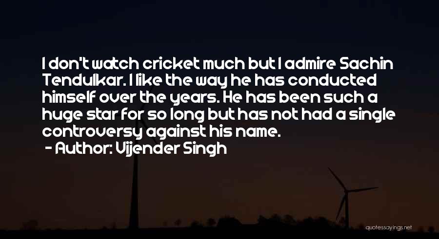 Vijender Singh Quotes: I Don't Watch Cricket Much But I Admire Sachin Tendulkar. I Like The Way He Has Conducted Himself Over The