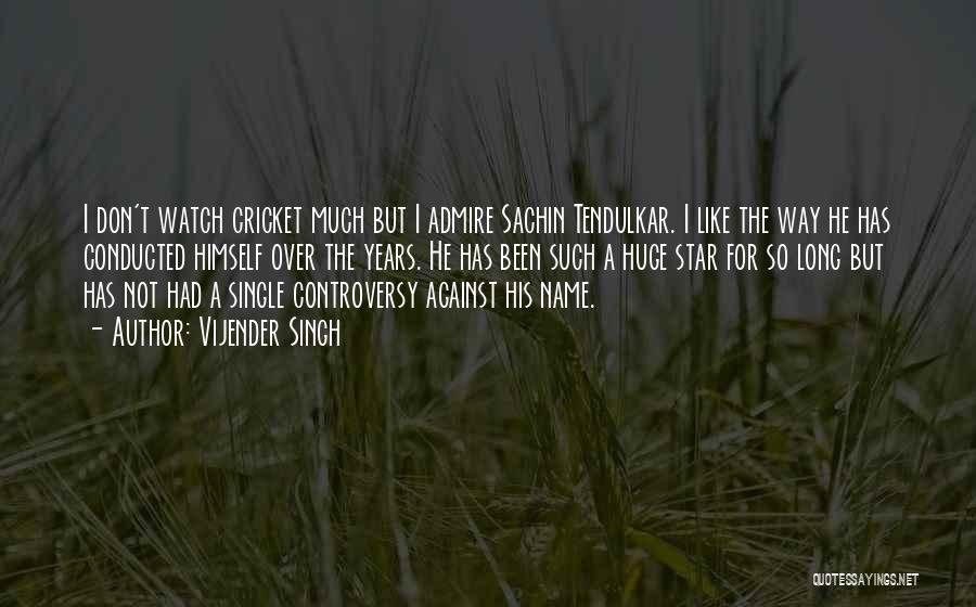 Vijender Singh Quotes: I Don't Watch Cricket Much But I Admire Sachin Tendulkar. I Like The Way He Has Conducted Himself Over The