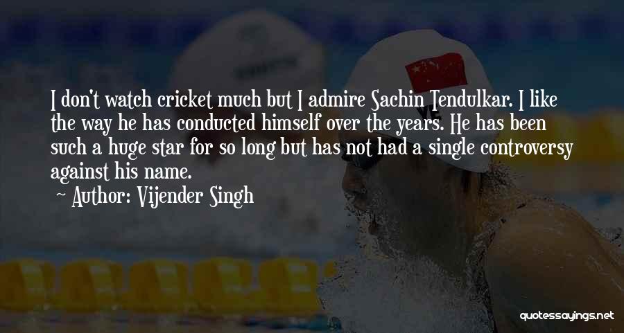 Vijender Singh Quotes: I Don't Watch Cricket Much But I Admire Sachin Tendulkar. I Like The Way He Has Conducted Himself Over The