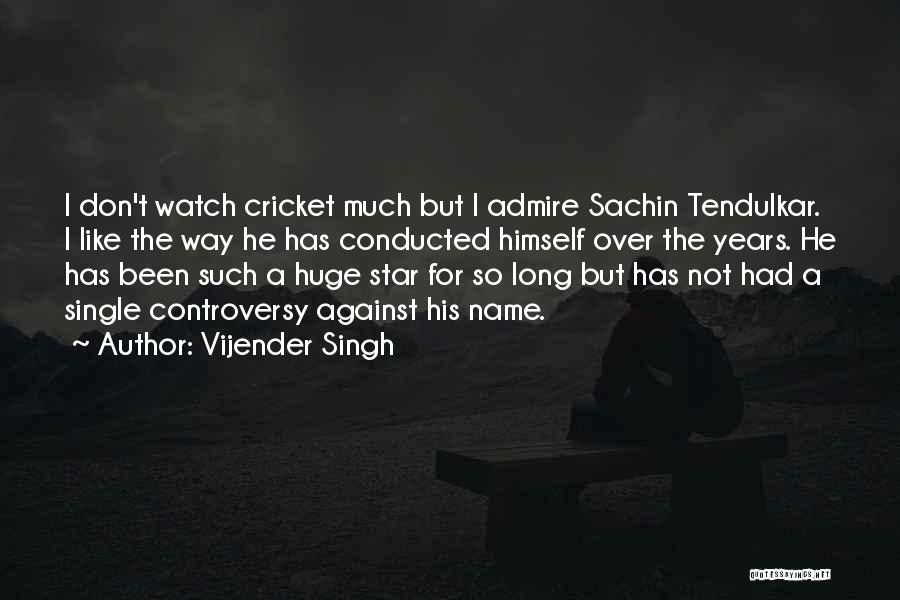 Vijender Singh Quotes: I Don't Watch Cricket Much But I Admire Sachin Tendulkar. I Like The Way He Has Conducted Himself Over The