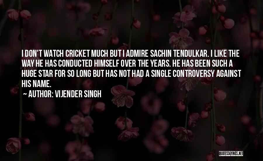 Vijender Singh Quotes: I Don't Watch Cricket Much But I Admire Sachin Tendulkar. I Like The Way He Has Conducted Himself Over The