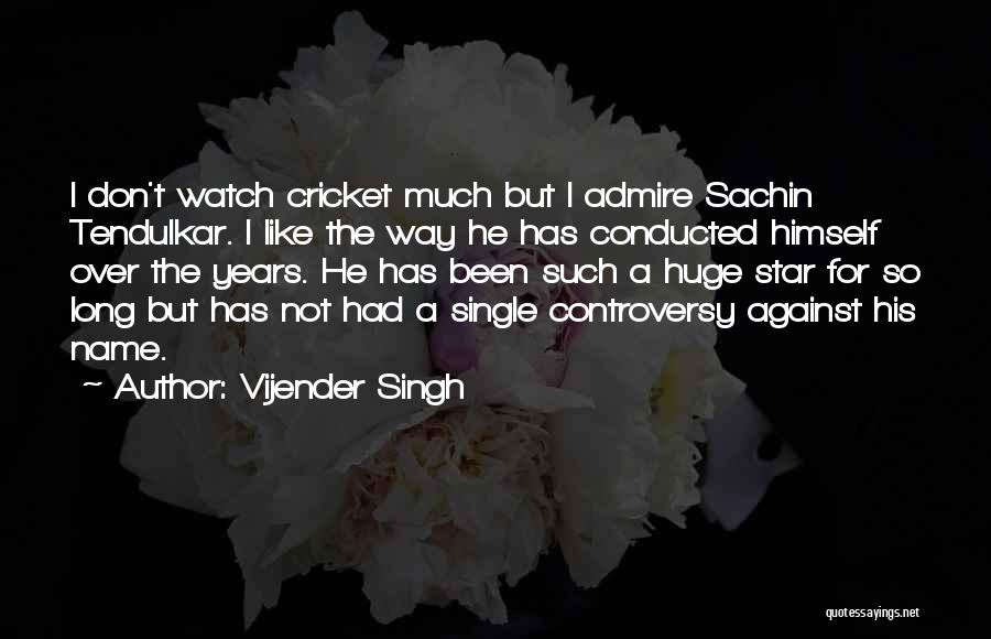 Vijender Singh Quotes: I Don't Watch Cricket Much But I Admire Sachin Tendulkar. I Like The Way He Has Conducted Himself Over The