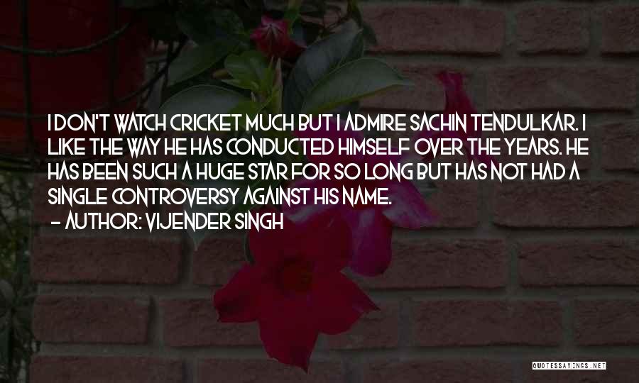 Vijender Singh Quotes: I Don't Watch Cricket Much But I Admire Sachin Tendulkar. I Like The Way He Has Conducted Himself Over The