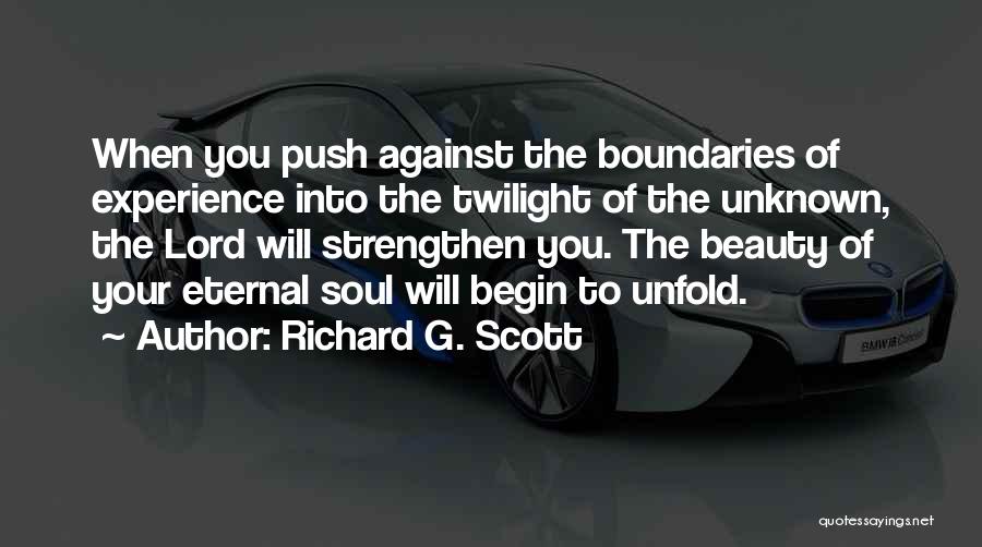 Richard G. Scott Quotes: When You Push Against The Boundaries Of Experience Into The Twilight Of The Unknown, The Lord Will Strengthen You. The