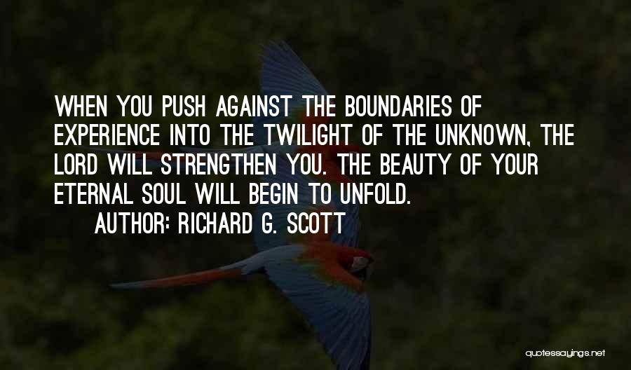 Richard G. Scott Quotes: When You Push Against The Boundaries Of Experience Into The Twilight Of The Unknown, The Lord Will Strengthen You. The