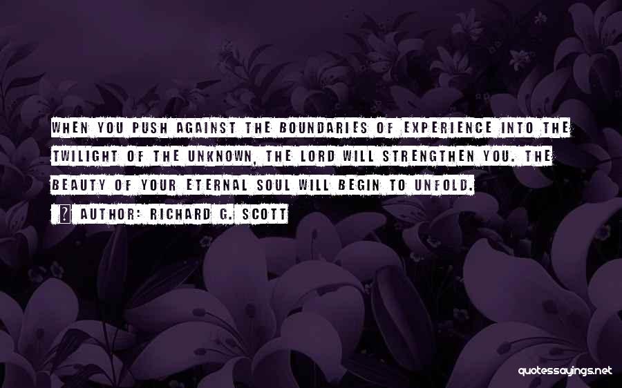 Richard G. Scott Quotes: When You Push Against The Boundaries Of Experience Into The Twilight Of The Unknown, The Lord Will Strengthen You. The