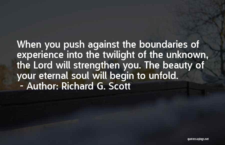 Richard G. Scott Quotes: When You Push Against The Boundaries Of Experience Into The Twilight Of The Unknown, The Lord Will Strengthen You. The