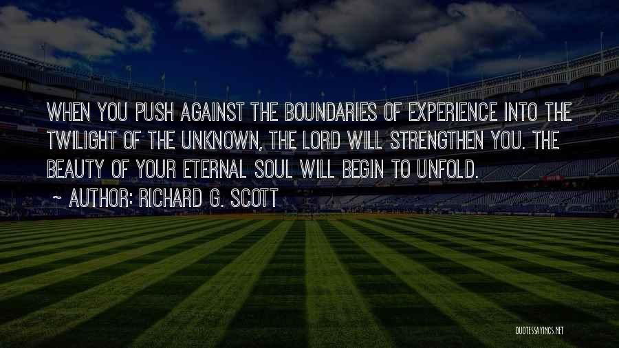 Richard G. Scott Quotes: When You Push Against The Boundaries Of Experience Into The Twilight Of The Unknown, The Lord Will Strengthen You. The