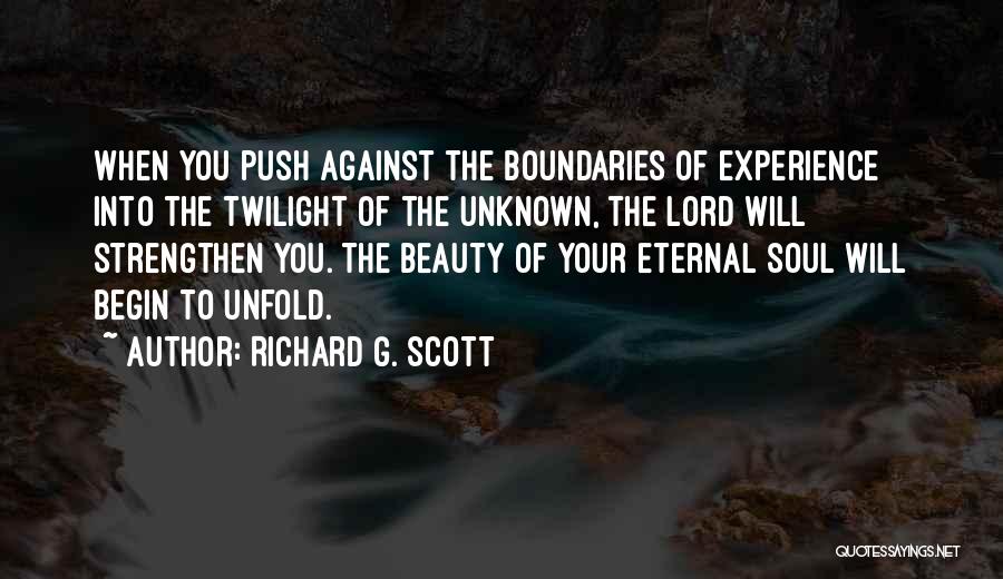 Richard G. Scott Quotes: When You Push Against The Boundaries Of Experience Into The Twilight Of The Unknown, The Lord Will Strengthen You. The