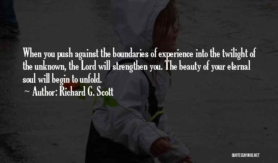 Richard G. Scott Quotes: When You Push Against The Boundaries Of Experience Into The Twilight Of The Unknown, The Lord Will Strengthen You. The