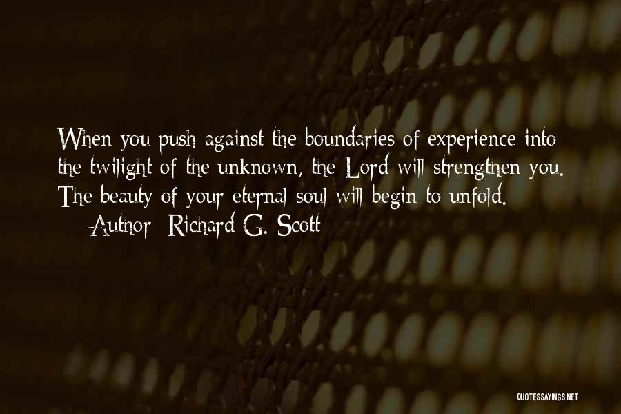 Richard G. Scott Quotes: When You Push Against The Boundaries Of Experience Into The Twilight Of The Unknown, The Lord Will Strengthen You. The