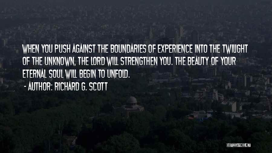 Richard G. Scott Quotes: When You Push Against The Boundaries Of Experience Into The Twilight Of The Unknown, The Lord Will Strengthen You. The