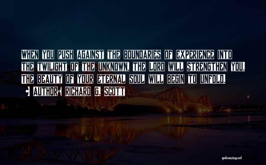 Richard G. Scott Quotes: When You Push Against The Boundaries Of Experience Into The Twilight Of The Unknown, The Lord Will Strengthen You. The