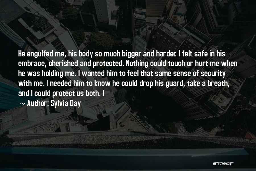 Sylvia Day Quotes: He Engulfed Me, His Body So Much Bigger And Harder. I Felt Safe In His Embrace, Cherished And Protected. Nothing