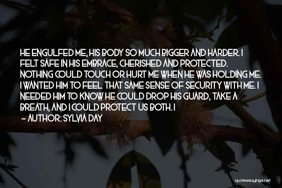 Sylvia Day Quotes: He Engulfed Me, His Body So Much Bigger And Harder. I Felt Safe In His Embrace, Cherished And Protected. Nothing