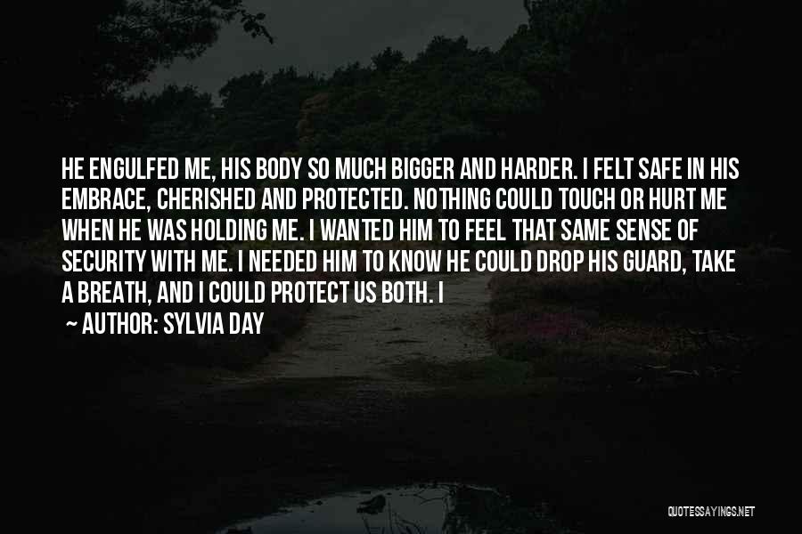 Sylvia Day Quotes: He Engulfed Me, His Body So Much Bigger And Harder. I Felt Safe In His Embrace, Cherished And Protected. Nothing