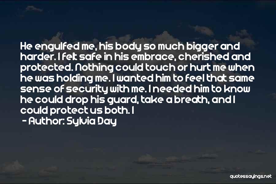 Sylvia Day Quotes: He Engulfed Me, His Body So Much Bigger And Harder. I Felt Safe In His Embrace, Cherished And Protected. Nothing