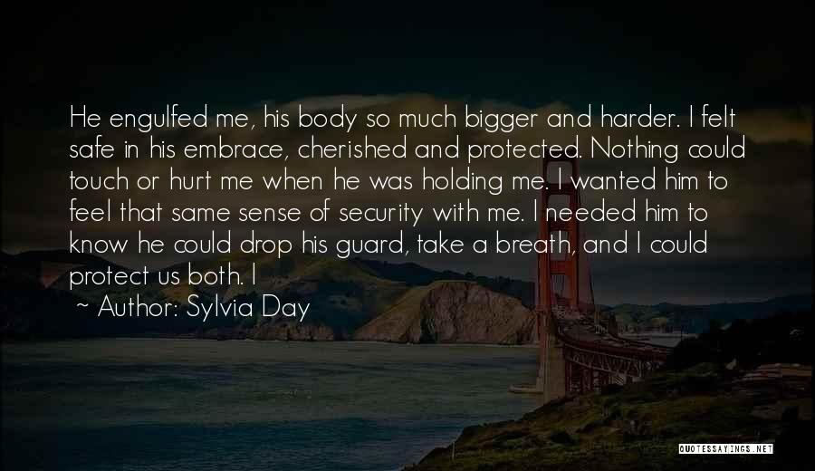 Sylvia Day Quotes: He Engulfed Me, His Body So Much Bigger And Harder. I Felt Safe In His Embrace, Cherished And Protected. Nothing