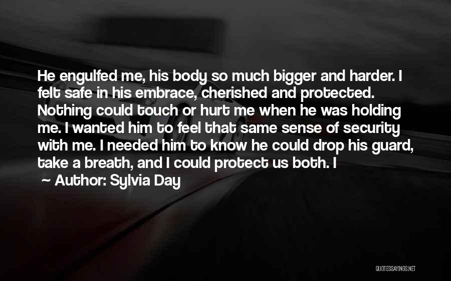 Sylvia Day Quotes: He Engulfed Me, His Body So Much Bigger And Harder. I Felt Safe In His Embrace, Cherished And Protected. Nothing