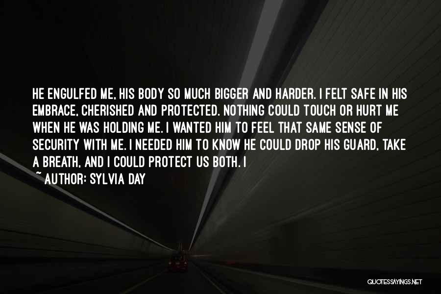 Sylvia Day Quotes: He Engulfed Me, His Body So Much Bigger And Harder. I Felt Safe In His Embrace, Cherished And Protected. Nothing
