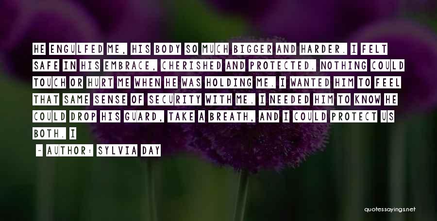 Sylvia Day Quotes: He Engulfed Me, His Body So Much Bigger And Harder. I Felt Safe In His Embrace, Cherished And Protected. Nothing