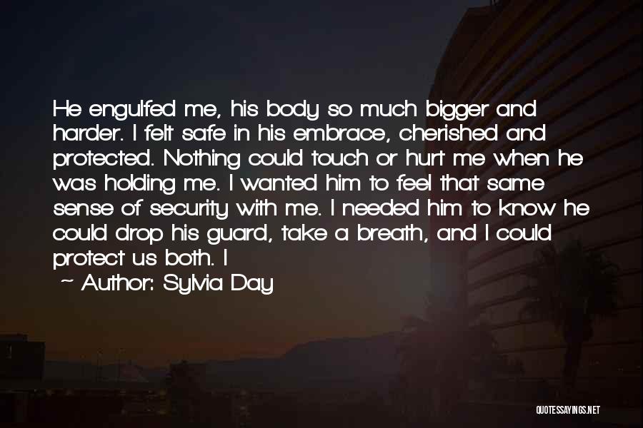 Sylvia Day Quotes: He Engulfed Me, His Body So Much Bigger And Harder. I Felt Safe In His Embrace, Cherished And Protected. Nothing