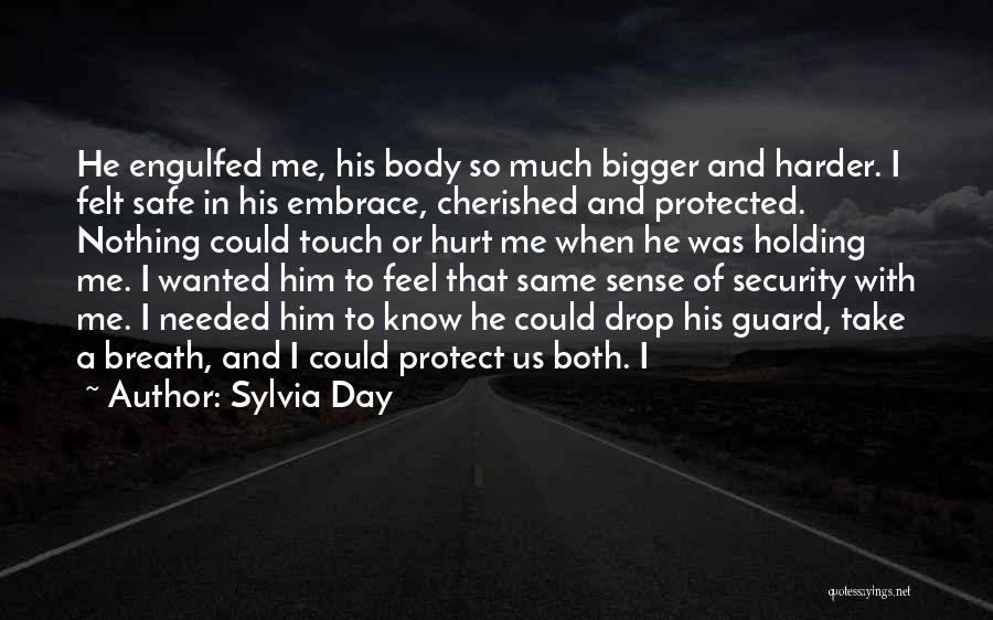 Sylvia Day Quotes: He Engulfed Me, His Body So Much Bigger And Harder. I Felt Safe In His Embrace, Cherished And Protected. Nothing