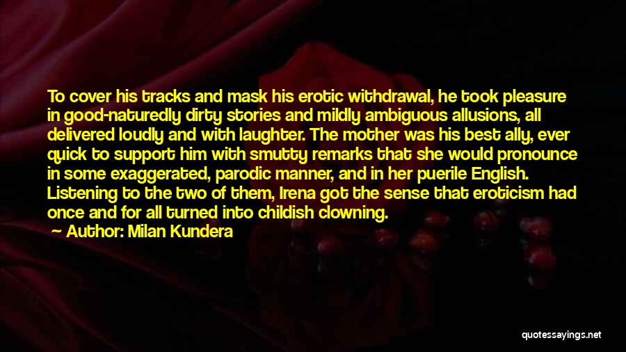 Milan Kundera Quotes: To Cover His Tracks And Mask His Erotic Withdrawal, He Took Pleasure In Good-naturedly Dirty Stories And Mildly Ambiguous Allusions,
